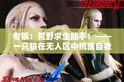 老狼：荒野求生能手！——一只狼在无人区中挑战自我的故事