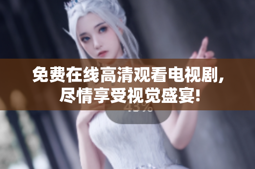 免费在线高清观看电视剧, 尽情享受视觉盛宴!