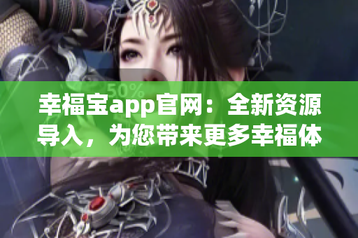 幸福宝app官网：全新资源导入，为您带来更多幸福体验