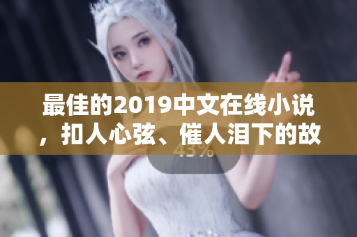 最佳的2019中文在线小说，扣人心弦、催人泪下的故事