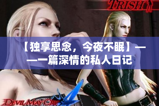 【独享思念，今夜不眠】——一篇深情的私人日记