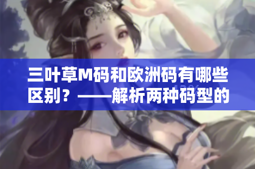 三叶草M码和欧洲码有哪些区别？——解析两种码型的差异