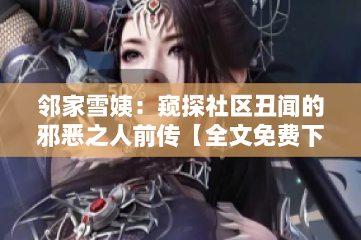 邻家雪姨：窥探社区丑闻的邪恶之人前传【全文免费下载】