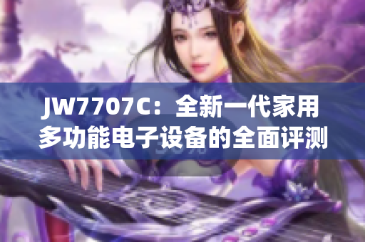 JW7707C：全新一代家用多功能电子设备的全面评测
