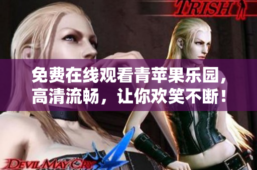 免费在线观看青苹果乐园，高清流畅，让你欢笑不断！