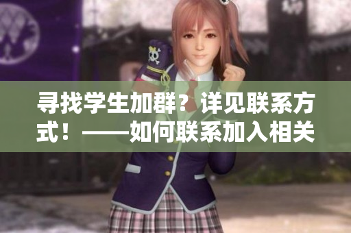 寻找学生加群？详见联系方式！——如何联系加入相关学生群组