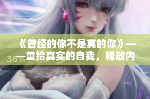 《曾经的你不是真的你》——重拾真实的自我，释放内心的真我