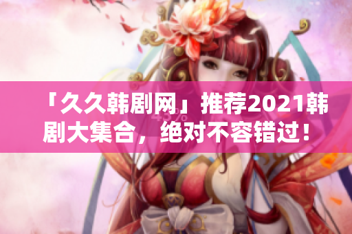 「久久韩剧网」推荐2021韩剧大集合，绝对不容错过！