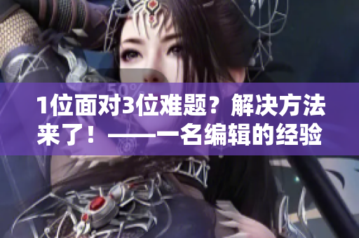 1位面对3位难题？解决方法来了！——一名编辑的经验分享
