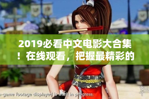 2019必看中文电影大合集！在线观看，把握最精彩的视听盛宴！