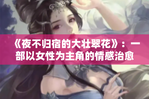 《夜不归宿的大壮翠花》：一部以女性为主角的情感治愈剧