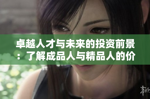卓越人才与未来的投资前景：了解成品人与精品人的价值