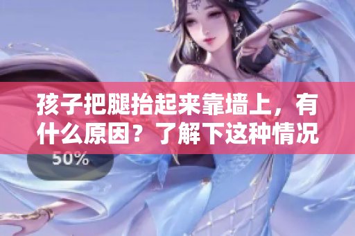孩子把腿抬起来靠墙上，有什么原因？了解下这种情况的可能原因！