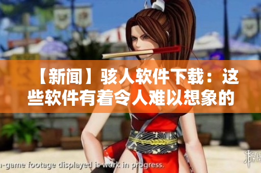 【新闻】骇人软件下载：这些软件有着令人难以想象的功能！