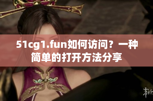51cg1.fun如何访问？一种简单的打开方法分享