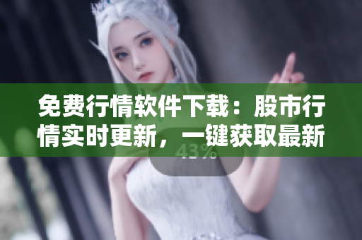免费行情软件下载：股市行情实时更新，一键获取最新数据
