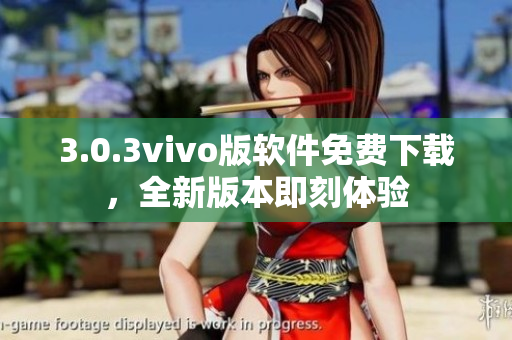 3.0.3vivo版软件免费下载，全新版本即刻体验