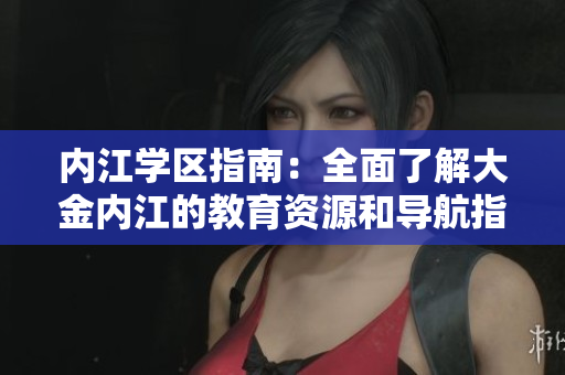 内江学区指南：全面了解大金内江的教育资源和导航指南