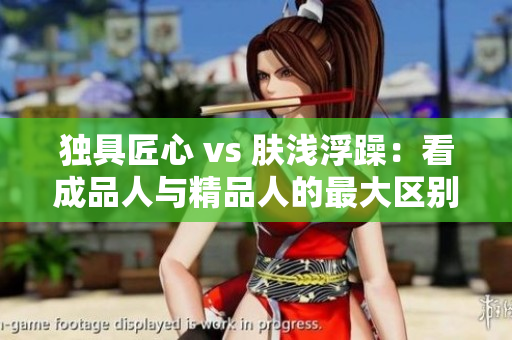 独具匠心 vs 肤浅浮躁：看成品人与精品人的最大区别