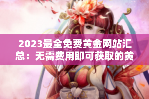 2023最全免费黄金网站汇总：无需费用即可获取的黄金资讯与资源