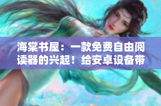 海棠书屋：一款免费自由阅读器的兴起！给安卓设备带来无尽的阅读乐趣！