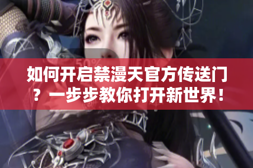 如何开启禁漫天官方传送门？一步步教你打开新世界！