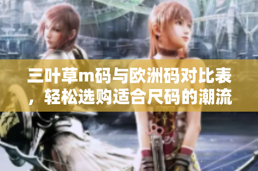三叶草m码与欧洲码对比表，轻松选购适合尺码的潮流单品