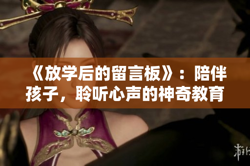 《放学后的留言板》：陪伴孩子，聆听心声的神奇教育动漫