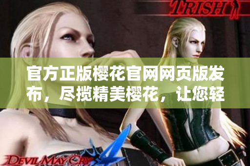 官方正版樱花官网网页版发布，尽揽精美樱花，让您轻松赏花！