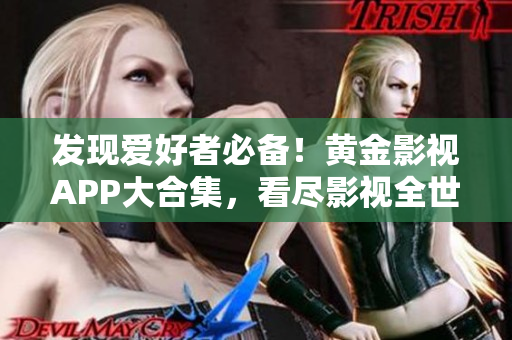 发现爱好者必备！黄金影视APP大合集，看尽影视全世界！- 一个编辑的推荐