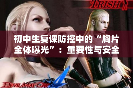 初中生复课防控中的“胸片全体曝光”：重要性与安全性剖析