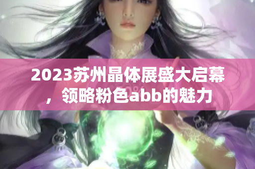 2023苏州晶体展盛大启幕，领略粉色abb的魅力