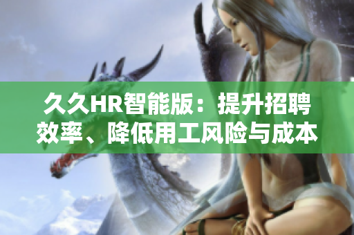 久久HR智能版：提升招聘效率、降低用工风险与成本