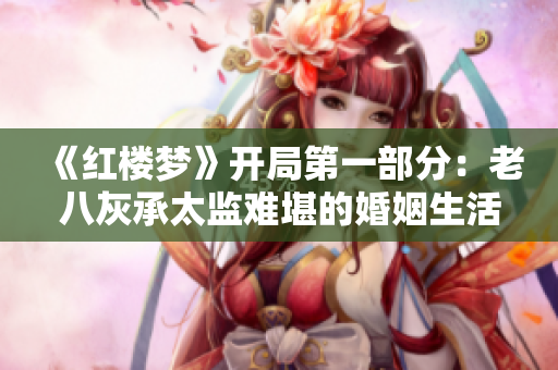 《红楼梦》开局第一部分：老八灰承太监难堪的婚姻生活