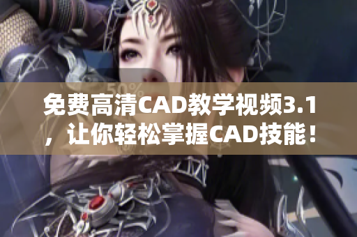 免费高清CAD教学视频3.1，让你轻松掌握CAD技能！