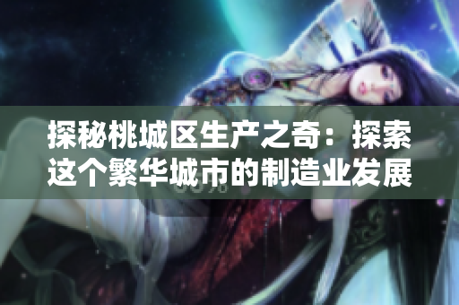 探秘桃城区生产之奇：探索这个繁华城市的制造业发展