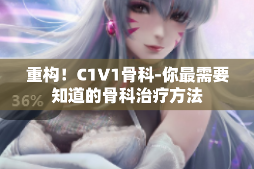 重构！C1V1骨科-你最需要知道的骨科治疗方法