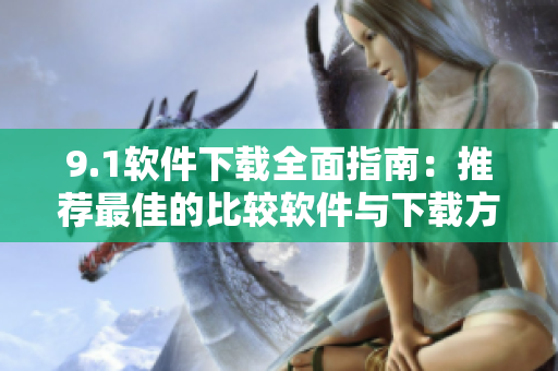9.1软件下载全面指南：推荐最佳的比较软件与下载方法
