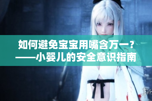 如何避免宝宝用嘴含万一？——小婴儿的安全意识指南