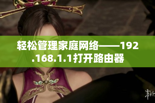 轻松管理家庭网络——192.168.1.1打开路由器