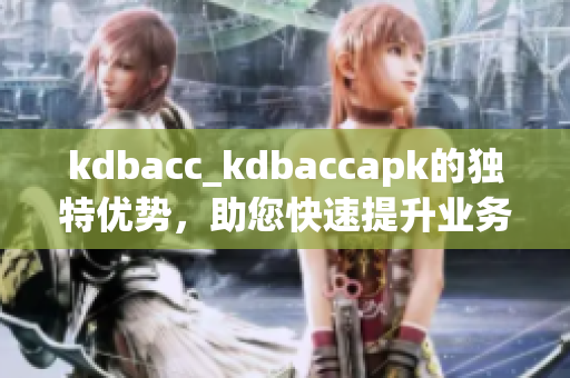 kdbacc_kdbaccapk的独特优势，助您快速提升业务效率(1)