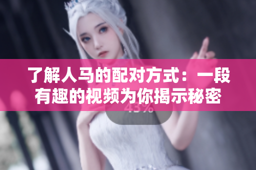 了解人马的配对方式：一段有趣的视频为你揭示秘密