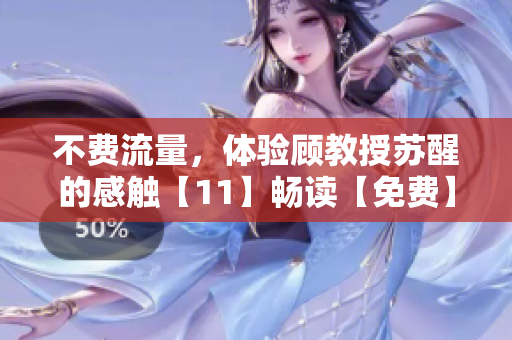 不费流量，体验顾教授苏醒的感触【11】畅读【免费】
