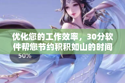 优化您的工作效率，30分软件帮您节约积积如山的时间！