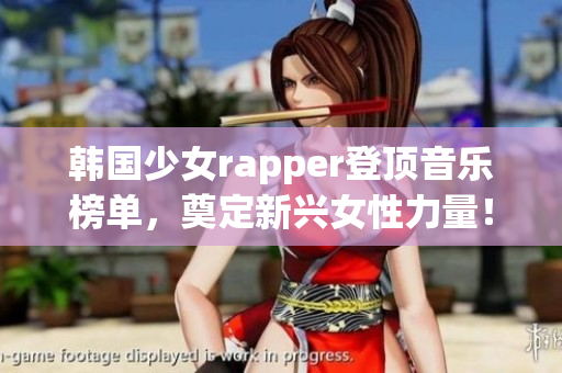 韩国少女rapper登顶音乐榜单，奠定新兴女性力量！