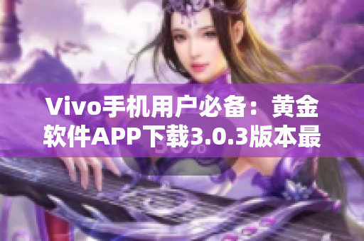 Vivo手机用户必备：黄金软件APP下载3.0.3版本最新上线