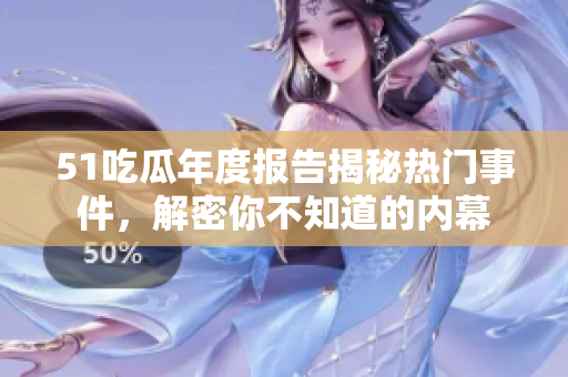 51吃瓜年度报告揭秘热门事件，解密你不知道的内幕