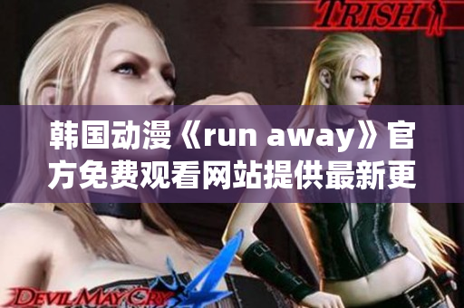 韩国动漫《run away》官方免费观看网站提供最新更新！