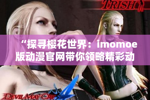 “探寻樱花世界：imomoe版动漫官网带你领略精彩动漫”