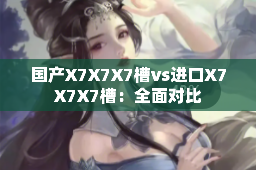 国产X7X7X7槽vs进口X7X7X7槽：全面对比